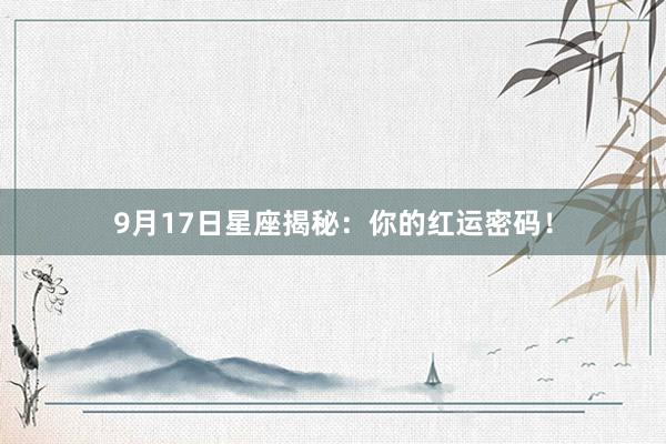 9月17日星座揭秘：你的红运密码！