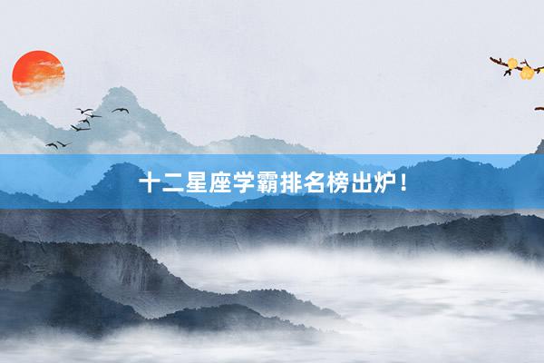 十二星座学霸排名榜出炉！