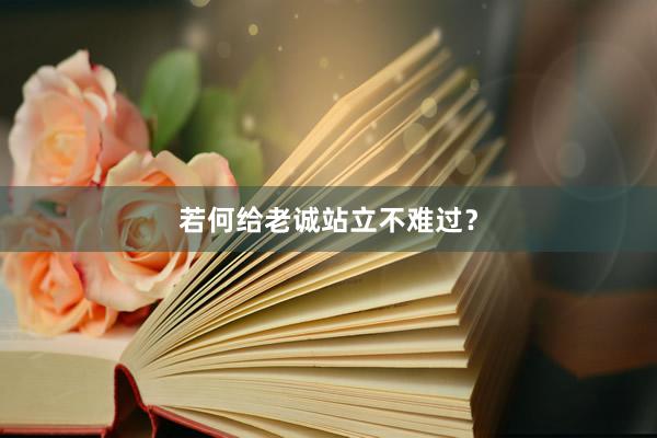 若何给老诚站立不难过？