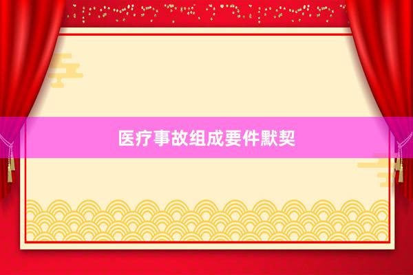 医疗事故组成要件默契