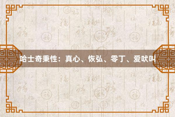 哈士奇秉性：真心、恢弘、零丁、爱吠叫