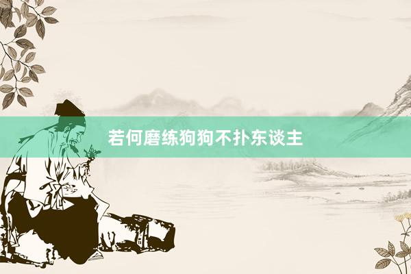 若何磨练狗狗不扑东谈主
